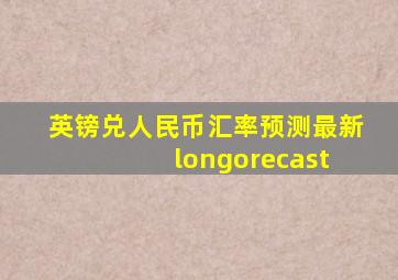 英镑兑人民币汇率预测最新 longorecast